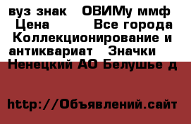 1.1) вуз знак : ОВИМу ммф › Цена ­ 389 - Все города Коллекционирование и антиквариат » Значки   . Ненецкий АО,Белушье д.
